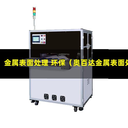 金属表面处理 环保（奥百达金属表面处理）ps金属表面光滑处理